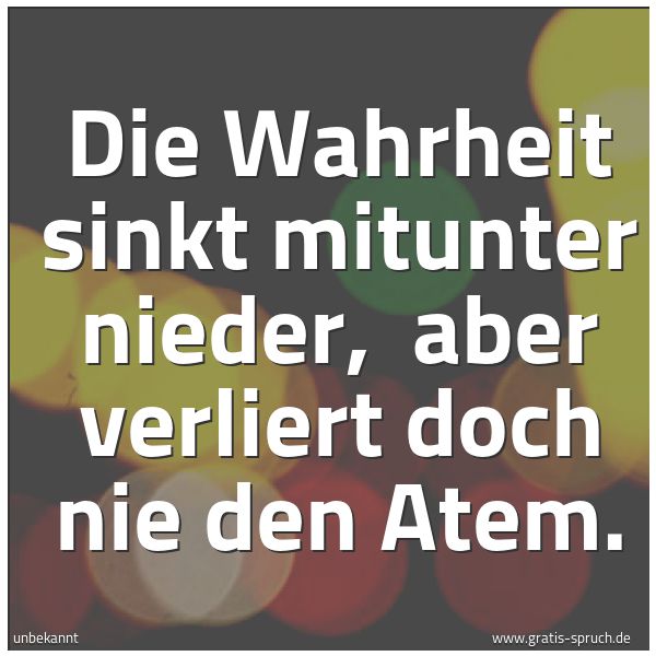 Quadratisches Spruchbild: Die Wahrheit sinkt mitunter nieder,  aber verliert doch nie den Atem.
