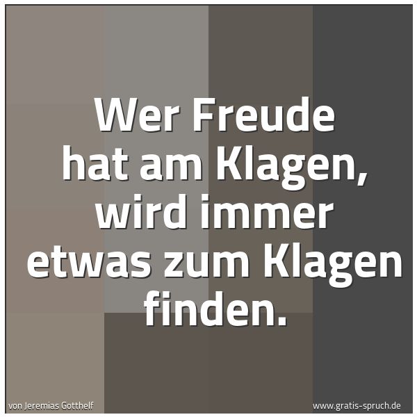 Quadratisches Spruchbild: Wer Freude hat am Klagen, wird immer etwas zum Klagen finden.