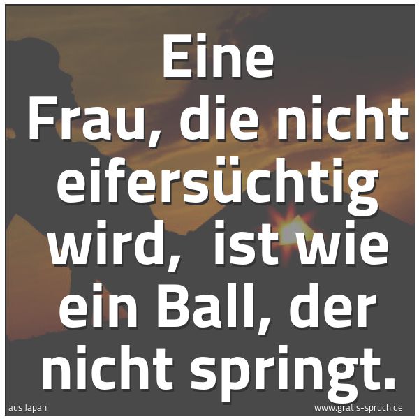 Quadratisches Spruchbild: Eine Frau, die nicht eifersüchtig wird, ist wie ein Ball, der nicht springt.