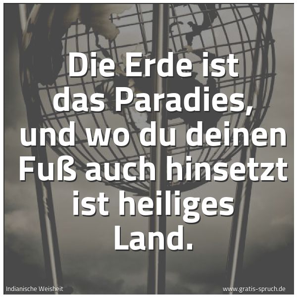 Quadratisches Spruchbild: Die Erde ist das Paradies, und wo du deinen Fuß auch hinsetzt ist heiliges Land.