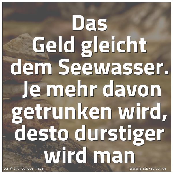 Quadratisches Spruchbild: Das Geld gleicht dem Seewasser. Je mehr davon getrunken wird, desto durstiger wird man