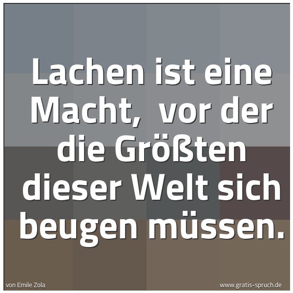 Quadratisches Spruchbild: Lachen ist eine Macht,  vor der die Größten dieser Welt sich beugen müssen.
