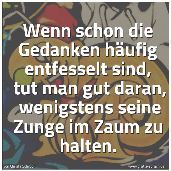Quadratisches Spruchbild: Wenn schon die Gedanken häufig entfesselt sind, tut man gut daran, wenigstens seine Zung …