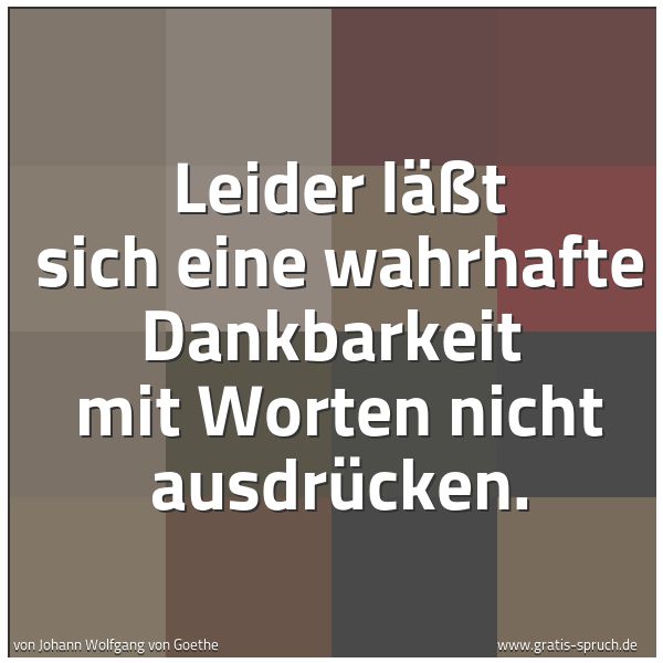 Quadratisches Spruchbild: Leider läßt sich eine wahrhafte Dankbarkeit mit Worten nicht ausdrücken.