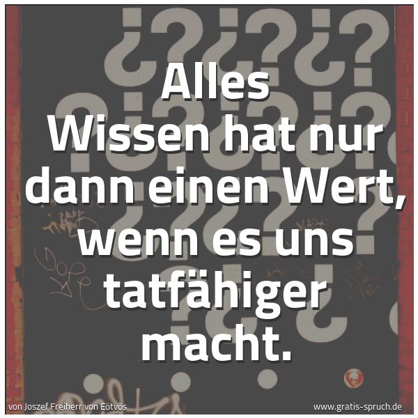 Quadratisches Spruchbild: Alles Wissen hat nur dann einen Wert, wenn es uns tatfähiger macht.