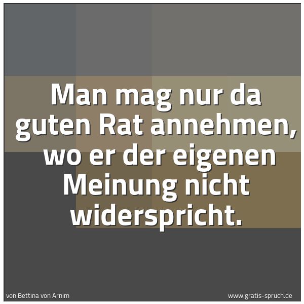 Quadratisches Spruchbild: Man mag nur da guten Rat annehmen, wo er der eigenen Meinung nicht widerspricht.