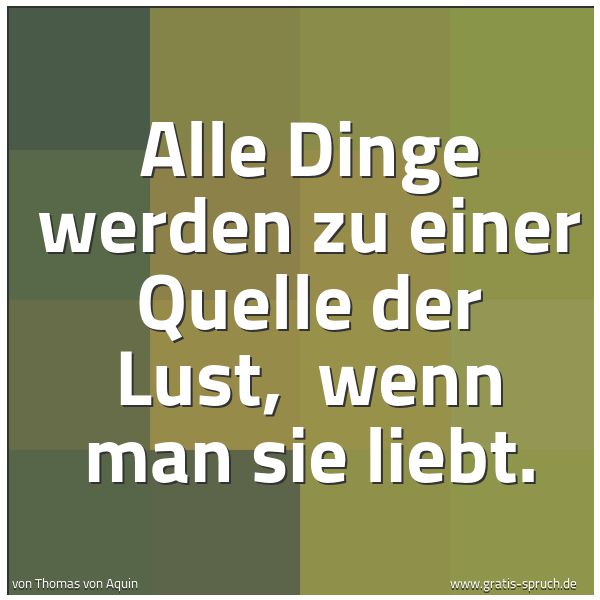 Quadratisches Spruchbild: Alle Dinge werden zu einer Quelle der Lust, wenn man sie liebt.