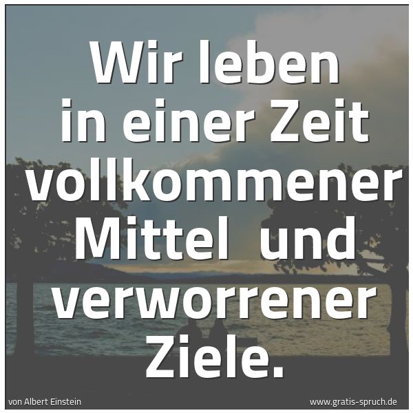 Quadratisches Spruchbild: Wir leben in einer Zeit vollkommener Mittel und verworrener Ziele.