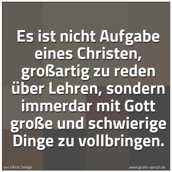Quadratisches Spruchbild: Es ist nicht Aufgabe eines Christen, großartig zu reden über Lehren, sondern immerdar mit …