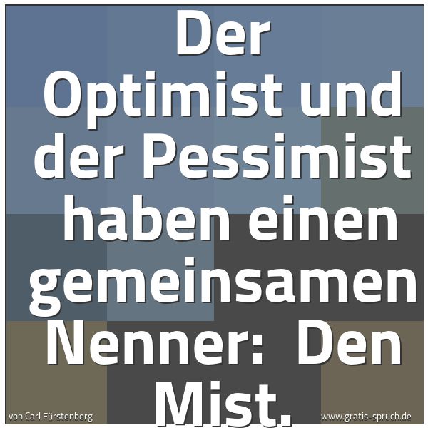 Quadratisches Spruchbild: Der Optimist und der Pessimist haben einen gemeinsamen Nenner: Den Mist.