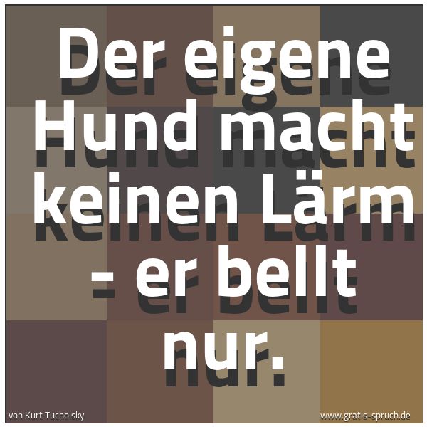 Quadratisches Spruchbild: Der eigene Hund macht keinen Lärm - er bellt nur.