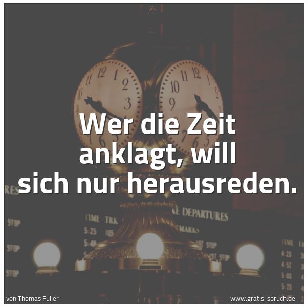 Quadratisches Spruchbild: Wer die Zeit anklagt, will sich nur herausreden.