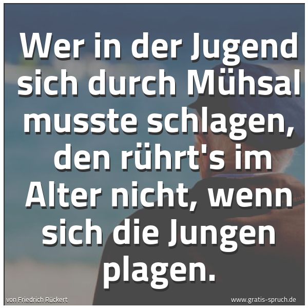 Quadratisches Spruchbild: Wer in der Jugend sich durch Mühsal musste schlagen,  den rührt's im Alter nicht, wenn sic …