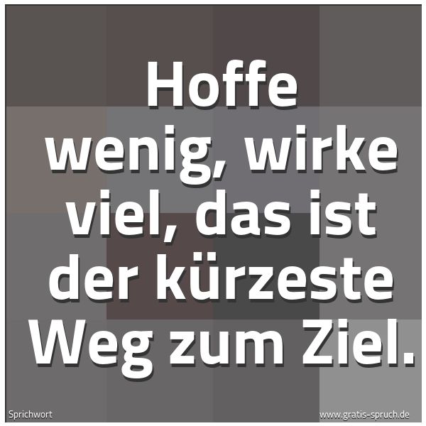 Quadratisches Spruchbild: Hoffe wenig, wirke viel, das ist der kürzeste Weg zum Ziel.