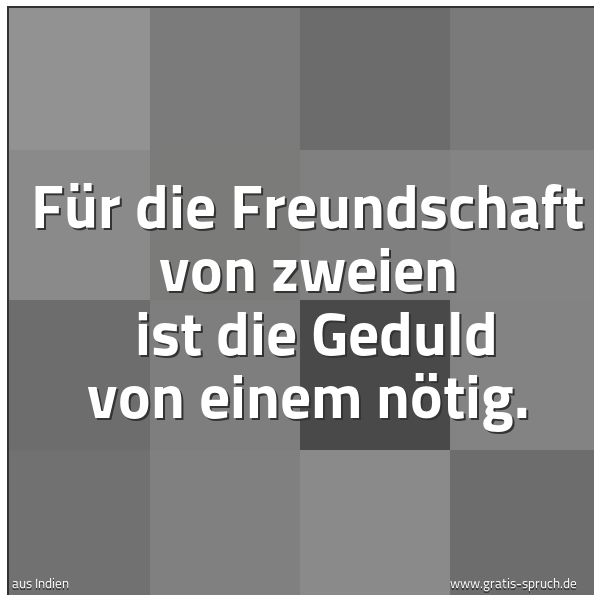 Quadratisches Spruchbild: Für die Freundschaft von zweien  ist die Geduld von einem nötig.