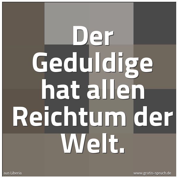 Quadratisches Spruchbild: Der Geduldige hat allen Reichtum der Welt.
