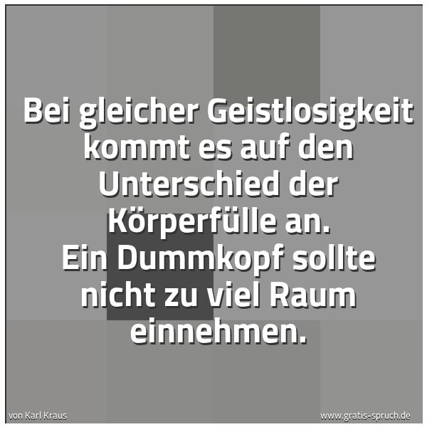 Quadratisches Spruchbild: Bei gleicher Geistlosigkeit kommt es auf den Unterschied der Körperfülle an. Ein Dummkopf …