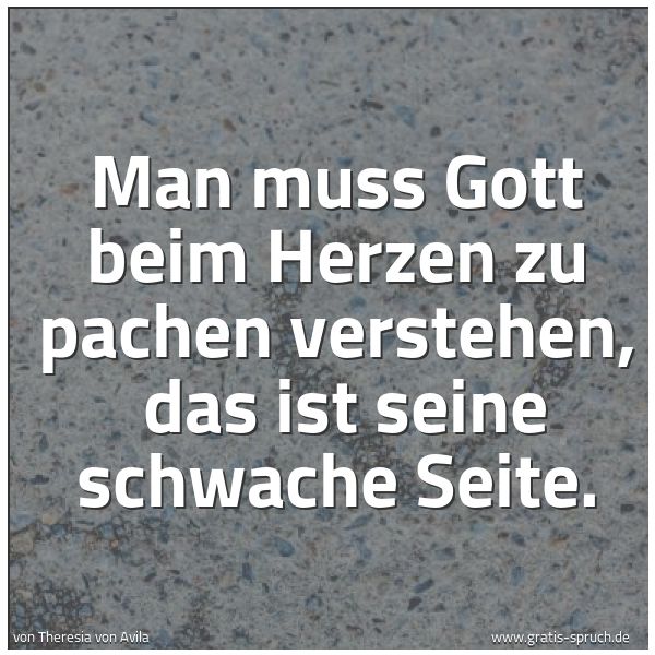 Quadratisches Spruchbild: Man muss Gott beim Herzen zu pachen verstehen, das ist seine schwache Seite.