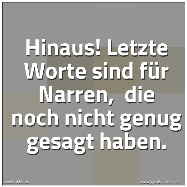 Quadratisches Spruchbild: Hinaus! Letzte Worte sind für Narren, die noch nicht genug gesagt haben.