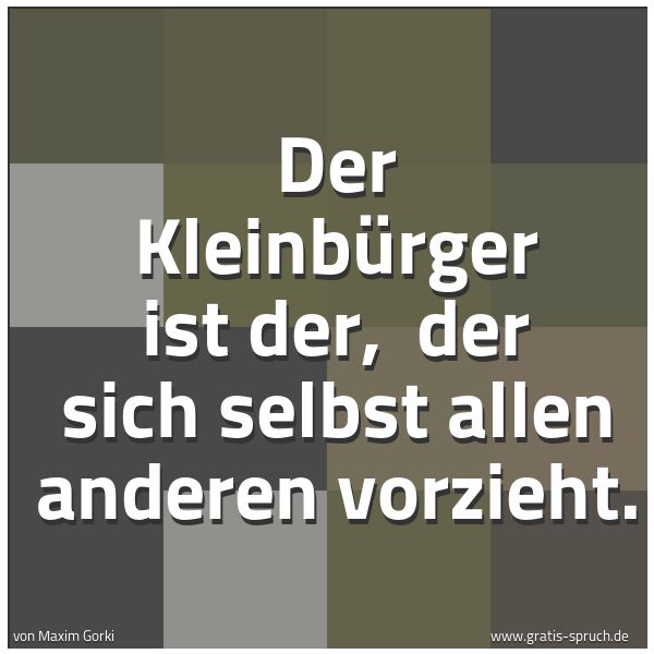 Quadratisches Spruchbild: Der Kleinbürger ist der,  der sich selbst allen anderen vorzieht.