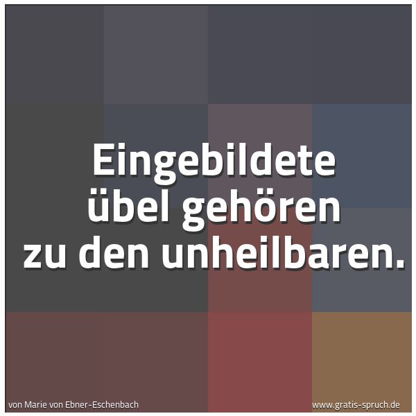 Quadratisches Spruchbild: Eingebildete Übel gehören zu den unheilbaren.