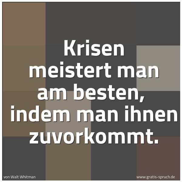 Quadratisches Spruchbild: Krisen meistert man am besten,  indem man ihnen zuvorkommt.
