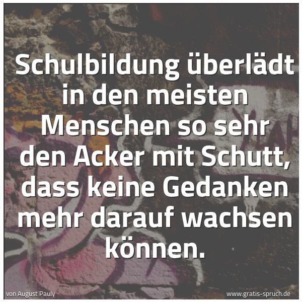 Quadratisches Spruchbild: Schulbildung überlädt in den meisten Menschen so sehr den Acker mit Schutt, dass keine Ged …