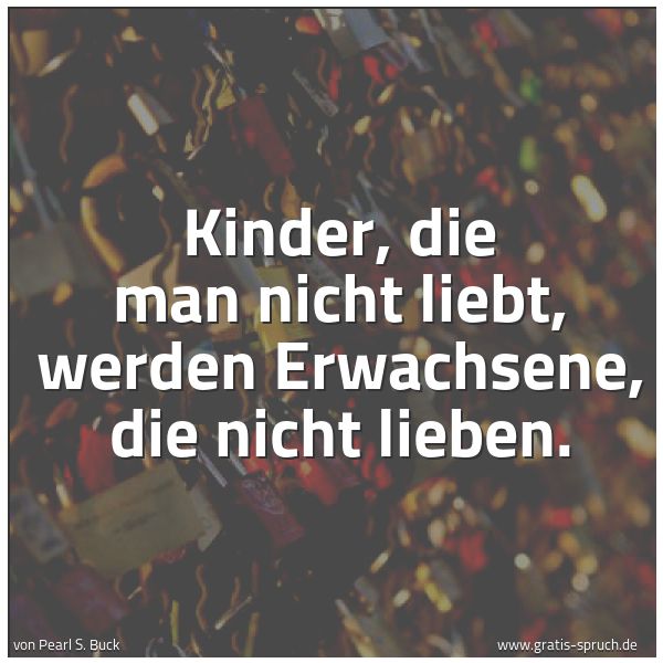 Quadratisches Spruchbild: Kinder, die man nicht liebt, werden Erwachsene, die nicht lieben.