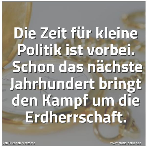 Quadratisches Spruchbild: Die Zeit für kleine Politik ist vorbei.  Schon das nächste Jahrhundert bringt den Kampf um …