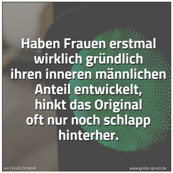 Quadratisches Spruchbild: Haben Frauen erstmal wirklich gründlich ihren inneren männlichen Anteil entwickelt, hinkt …