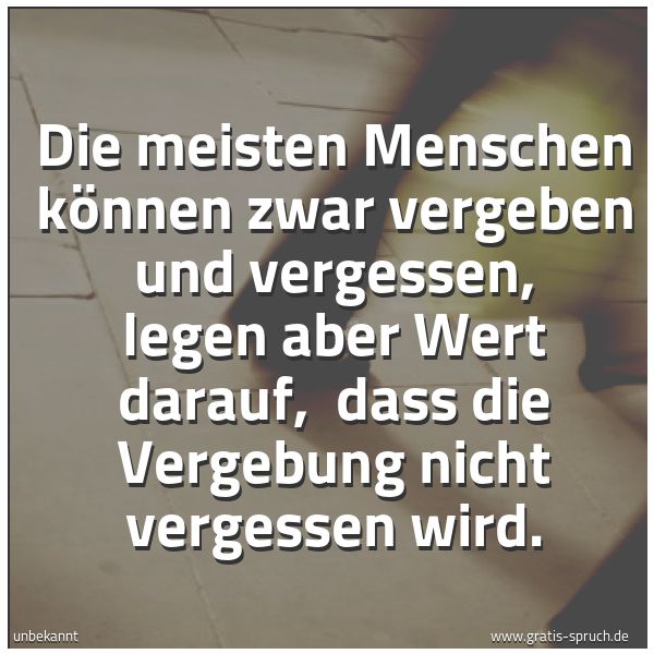 Quadratisches Spruchbild: Die meisten Menschen können zwar vergeben und vergessen, legen aber Wert darauf, dass die …