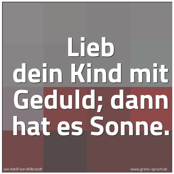 Quadratisches Spruchbild: Lieb dein Kind mit Geduld; dann hat es Sonne.