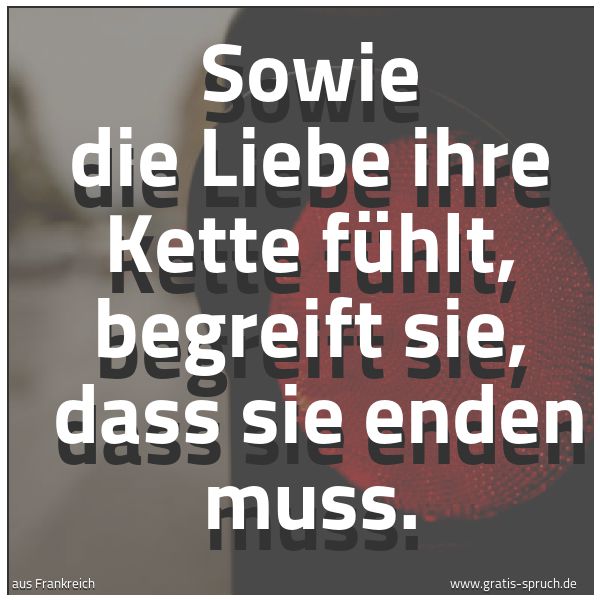 Quadratisches Spruchbild: Sowie die Liebe ihre Kette fühlt, begreift sie, dass sie enden muss.