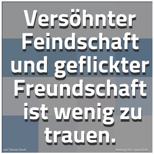 Quadratisches Spruchbild: Versöhnter Feindschaft und geflickter Freundschaft ist wenig zu trauen.