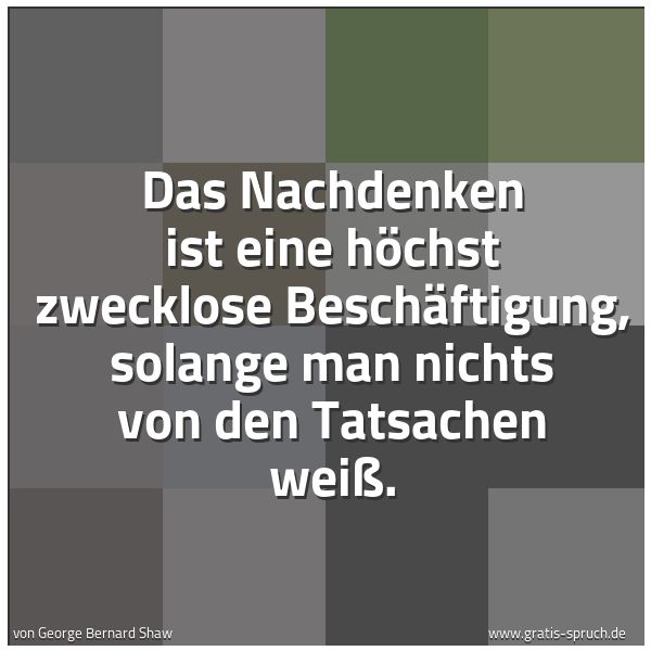 Quadratisches Spruchbild: Das Nachdenken ist eine höchst zwecklose Beschäftigung, solange man nichts von den Tatsach …