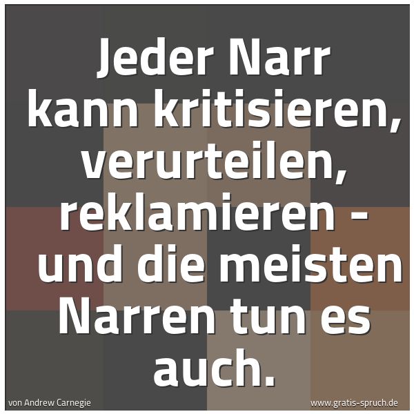 Quadratisches Spruchbild: Jeder Narr kann kritisieren, verurteilen, reklamieren - und die meisten Narren tun es auc …