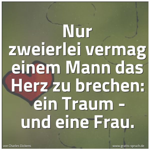 Quadratisches Spruchbild: Nur zweierlei vermag einem Mann das Herz zu brechen: ein Traum - und eine Frau.