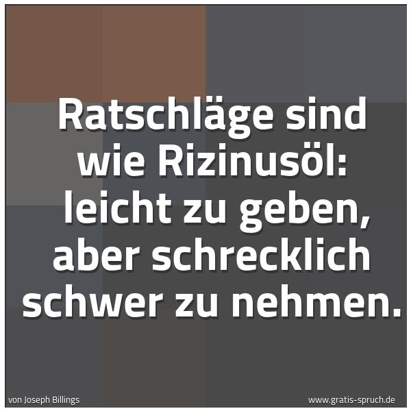Quadratisches Spruchbild: Ratschläge sind wie Rizinusöl: leicht zu geben, aber schrecklich schwer zu nehmen.