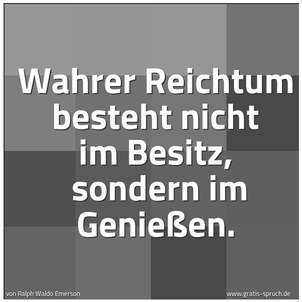 Quadratisches Spruchbild: Wahrer Reichtum besteht nicht im Besitz,  sondern im Genießen.