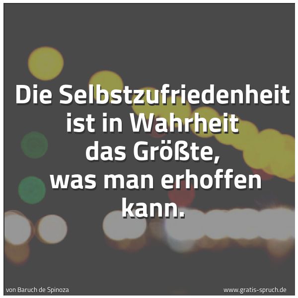 Quadratisches Spruchbild: Die Selbstzufriedenheit ist in Wahrheit das Größte,  was man erhoffen kann.