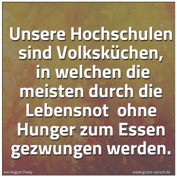Quadratisches Spruchbild: Unsere Hochschulen sind Volksküchen, in welchen die meisten durch die Lebensnot ohne Hun …