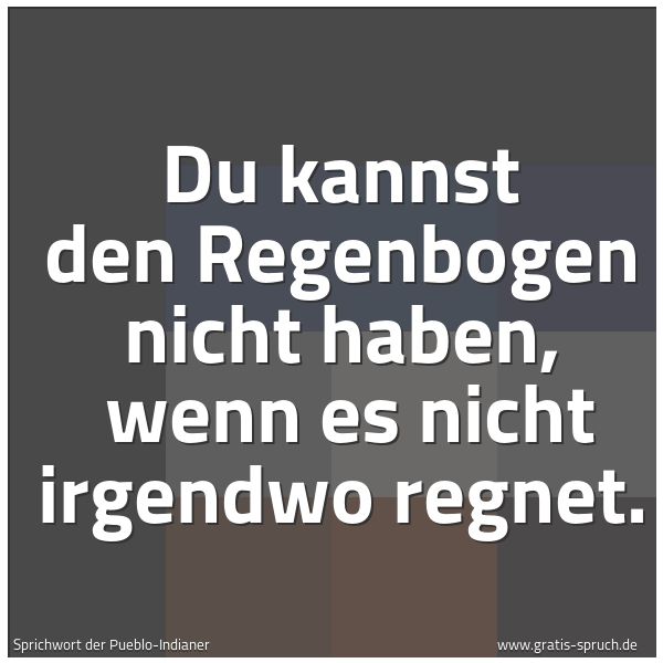 Quadratisches Spruchbild: Du kannst den Regenbogen nicht haben,  wenn es nicht irgendwo regnet.