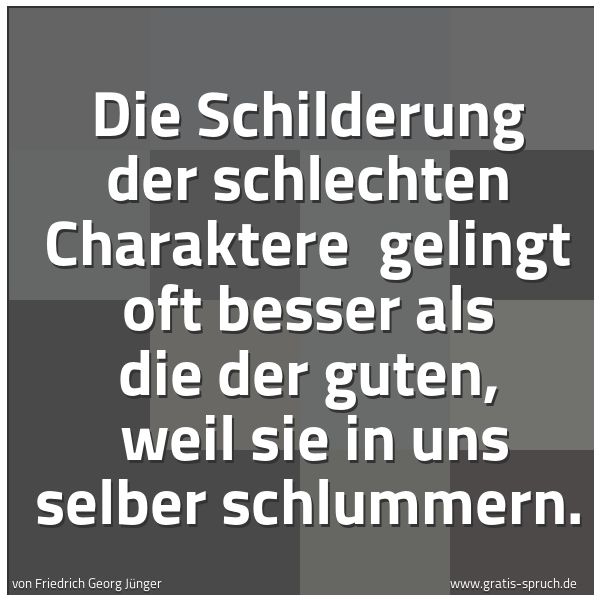 Quadratisches Spruchbild: Die Schilderung der schlechten Charaktere gelingt oft besser als die der guten, weil sie …