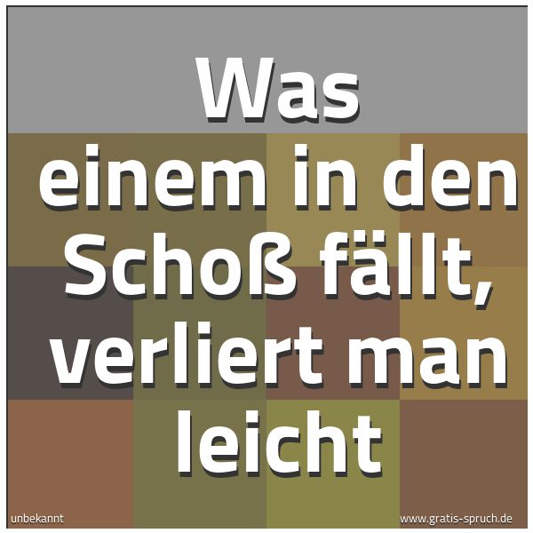 Quadratisches Spruchbild: Was einem in den Schoß fällt, verliert man leicht