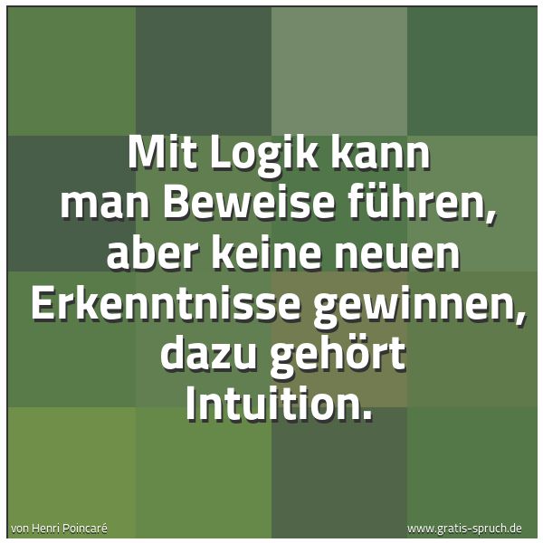 Quadratisches Spruchbild: Mit Logik kann man Beweise führen,  aber keine neuen Erkenntnisse gewinnen,  dazu gehört I …