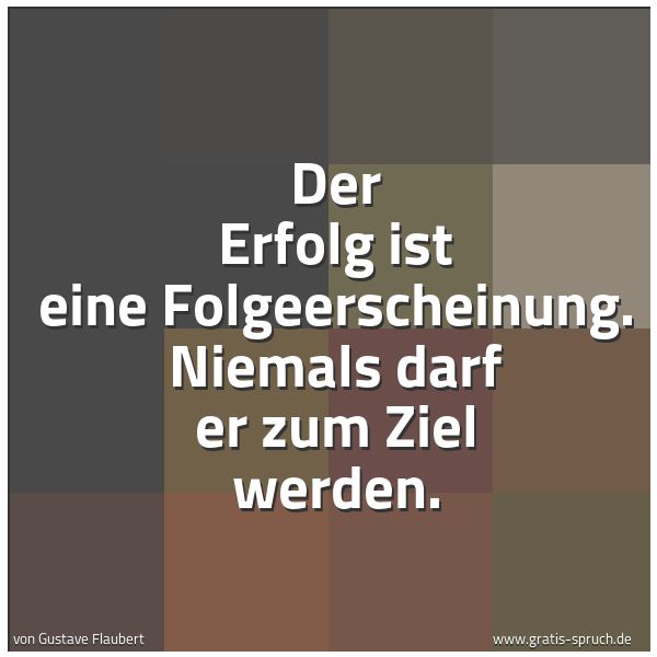Quadratisches Spruchbild: Der Erfolg ist eine Folgeerscheinung. Niemals darf er zum Ziel werden.