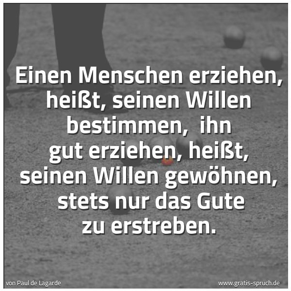 Quadratisches Spruchbild: Einen Menschen erziehen, heißt, seinen Willen bestimmen, ihn gut erziehen, heißt, seinen …