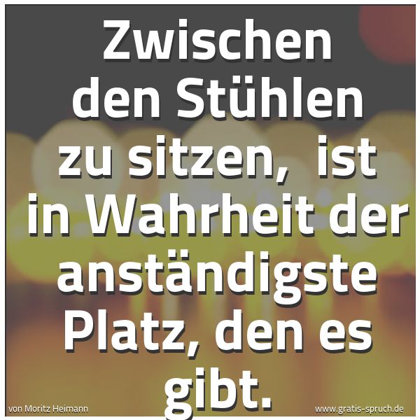 Quadratisches Spruchbild: Zwischen den Stühlen zu sitzen, ist in Wahrheit der anständigste Platz, den es gibt.