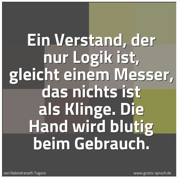 Quadratisches Spruchbild: Ein Verstand, der nur Logik ist, gleicht einem Messer, das nichts ist als Klinge. Die Hand …