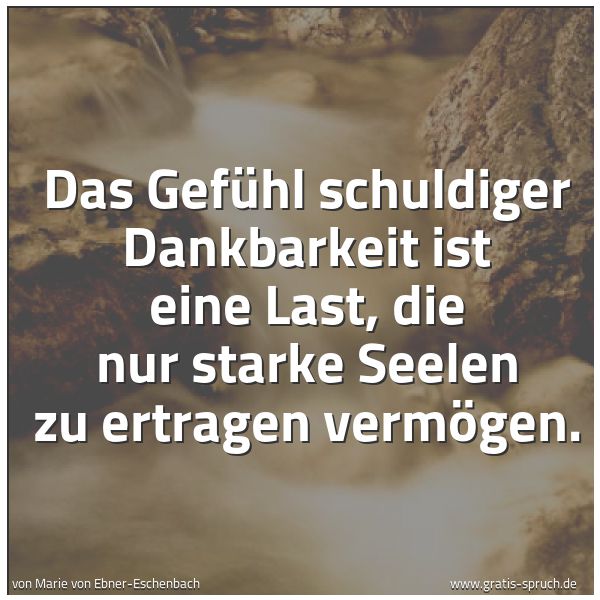 Quadratisches Spruchbild: Das Gefühl schuldiger Dankbarkeit ist eine Last, die nur starke Seelen zu ertragen vermöge …